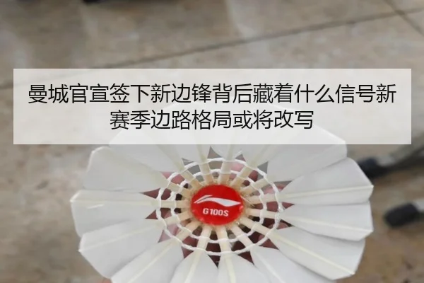 曼城官宣签下新边锋背后藏着什么信号新赛季边路格局或将改写
